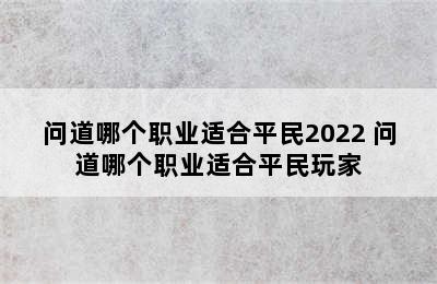 问道哪个职业适合平民2022 问道哪个职业适合平民玩家